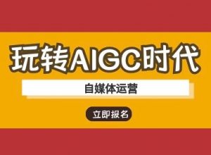 玩转AIGC时代-自媒体运营ai教程-搞机圈