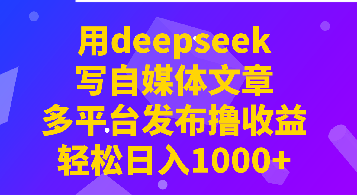 用deepseek写自媒体文章，多平台发布撸收益，轻松日入1000+！-搞机圈