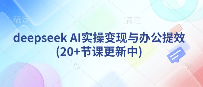 deepseek AI实操变现与办公提效(20+节课更新中)-搞机圈