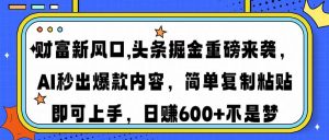 财富新风口,头条掘金重磅来袭AI秒出爆款内容简单复制粘贴即可上手，日...-搞机圈