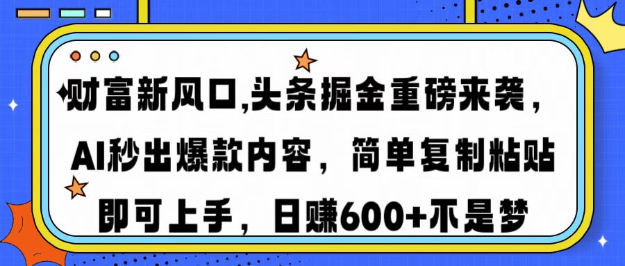 财富新风口,头条掘金重磅来袭AI秒出爆款内容简单复制粘贴即可上手，日…-搞机圈