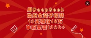 用DeepSeek做母女亲子视频，10天吸粉18万，单日变现多张-搞机圈