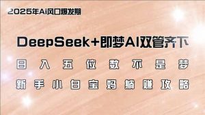 日入五位数不是梦，DeepSeek+即梦AI双管齐下，新手小白宝妈躺赚攻略-搞机圈