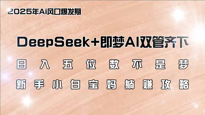 日入五位数不是梦，DeepSeek+即梦AI双管齐下，新手小白宝妈躺赚攻略-搞机圈