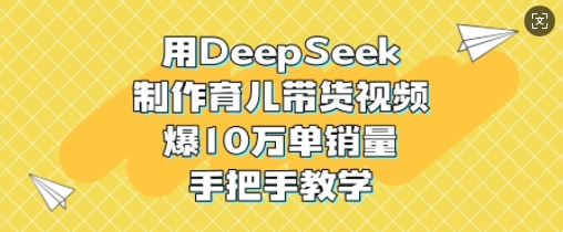用DeepSeek制作育儿带货视频，爆10W单销量，手把手教学-搞机圈