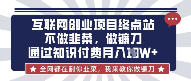 互联网创业尽头-不做韭菜，做镰刀，通过知识付费月入10个【揭秘】-搞机圈
