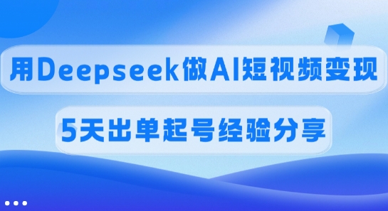 佣金45%,用Deepseek做AI短视频变现,5天出单起号经验分享-搞机圈
