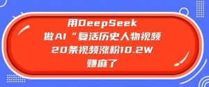 用DeepSeek做AI“复活历史人物”视频，20条视频涨粉10.2W，挣麻了-搞机圈