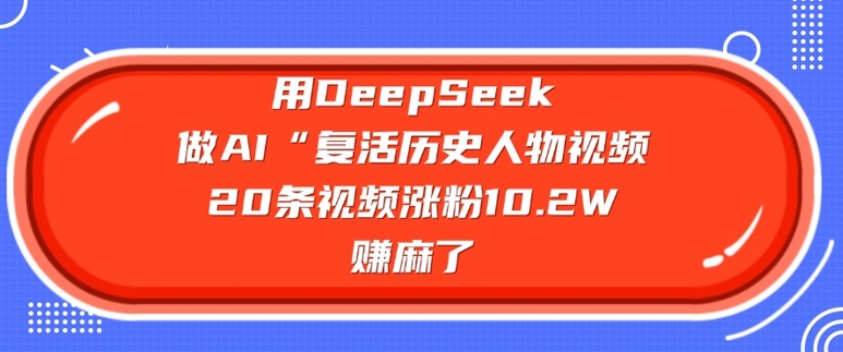 用DeepSeek做AI“复活历史人物”视频，20条视频涨粉10.2W，挣麻了-搞机圈