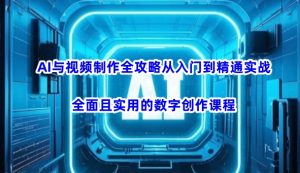 AI与视频制作全攻略从入门到精通实战,全面且实用的数字创作课程-搞机圈