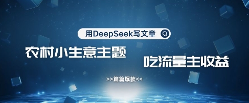 用DeepSeek写农村创业小项目，篇篇爆款，暴力引流，吃流量主收益变现-搞机圈