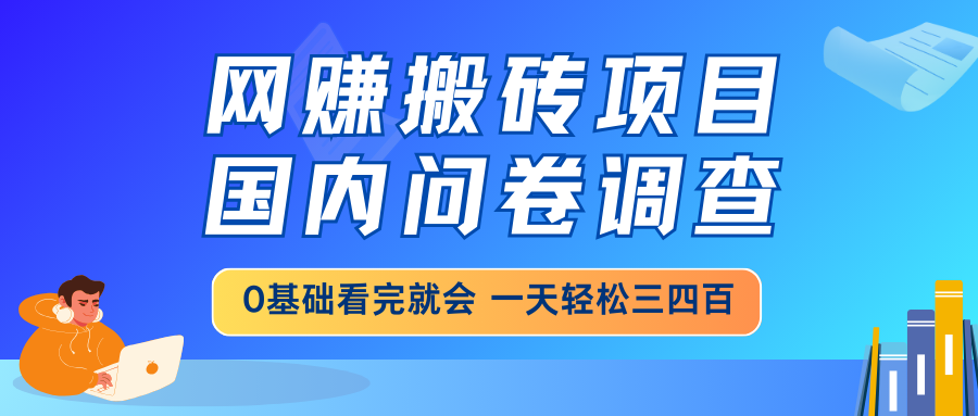 网赚搬砖项目，国内问卷调查，0基础看完就会 一天轻松三四百，靠谱副业…-搞机圈