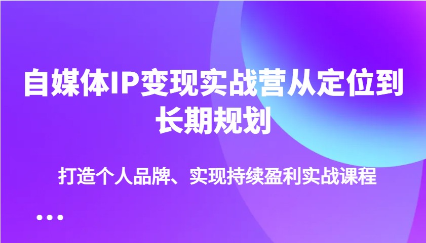 自媒体IP变现实战营从定位到长期规划,打造个人品牌、实现持续盈利实战课程-搞机圈