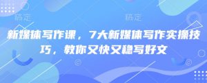 新媒体写作课，7大新媒体写作实操技巧，教你又快又稳写好文-搞机圈