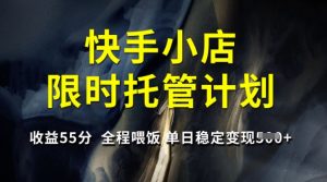 快手小店限时托管计划,收益55分,全程喂饭,单日稳定变现5张【揭秘】-搞机圈