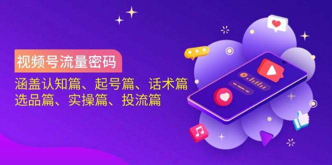 视频号流量密码：涵盖认知篇、起号篇、话术篇、选品篇、实操篇、投流篇-搞机圈