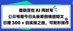 借助豆包AI同时写公众号和今日头条原创情感短文日入3张的实操之路，可矩形操作-搞机圈