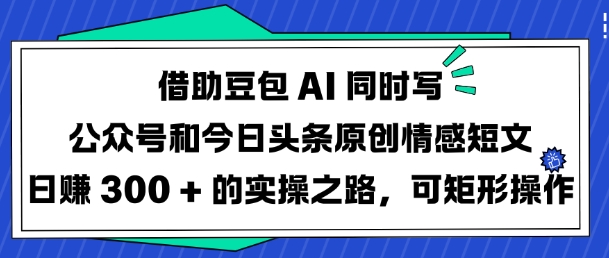 借助豆包AI同时写公众号和今日头条原创情感短文日入3张的实操之路,可矩形操作-搞机圈