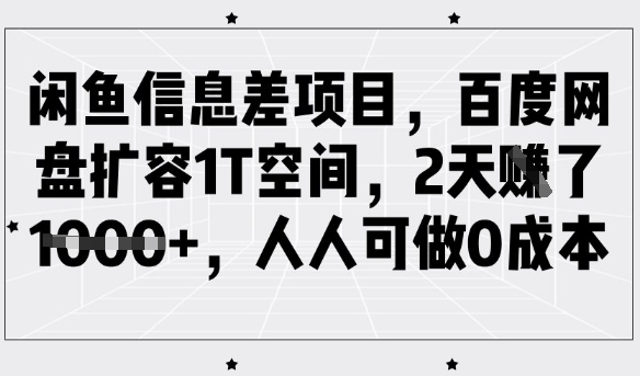 闲鱼信息差项目，百度网盘扩容1T空间，2天收益1k+，人人可做0成本-搞机圈