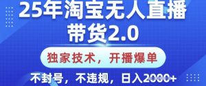 25年淘宝无人直播带货2.0.独家技术，开播爆单，纯小白易上手，不封号，不违规，日入多张【揭秘】-搞机圈