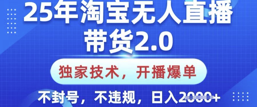 25年淘宝无人直播带货2.0.独家技术，开播爆单，纯小白易上手，不封号，不违规，日入多张【揭秘】-搞机圈