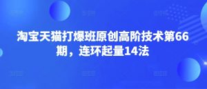 淘宝天猫打爆班原创高阶技术第66期，连环起量14法-搞机圈