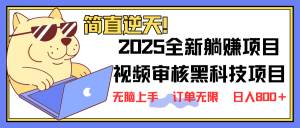 2025 全新视频审核黑科技项目登场，新手小白无脑上手5秒闭眼出单，订单...-搞机圈
