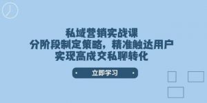 私域营销实战课，分阶段制定策略，精准触达用户，实现高成交私聊转化-搞机圈