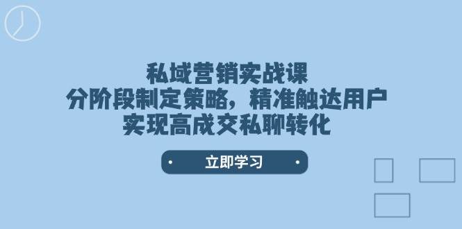私域营销实战课，分阶段制定策略，精准触达用户，实现高成交私聊转化-搞机圈