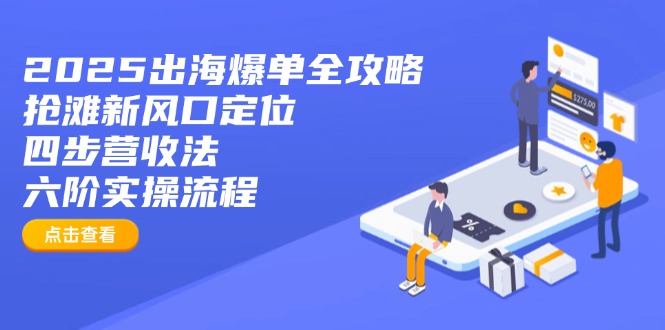 2025出海爆单全攻略：抢滩新风口定位+四步营收法+六阶实操流程-搞机圈