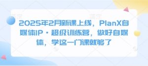2025年2月新课上线，PlanX自媒体IP·超级训练营，做好自媒体，学这一门课就够了-搞机圈