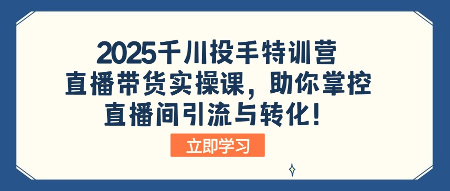 2025千川投手特训营:直播带货实操课,助你掌控直播间引流与转化!-搞机圈