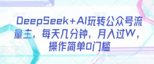 DeepSeek+AI玩转公众号流量主，每天几分钟，月入过W，操作简单0门槛-搞机圈