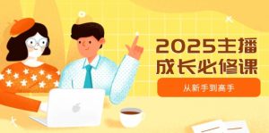 2025主播成长必修课，主播从新手到高手，涵盖趋势、定位、能力构建等-搞机圈