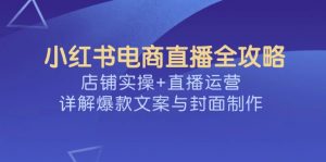 小红书电商直播全攻略，店铺实操+直播运营，详解爆款文案与封面制作-搞机圈