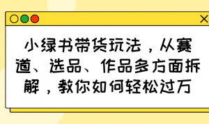 小绿书带货玩法，从赛道、选品、作品多方面拆解，教你如何轻松过万-搞机圈