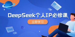 DeepSeek个人IP必修课，打造IP、裂变粉丝，轻松放大营销能翻百倍-搞机圈