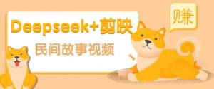 利用Deepseek+剪映做民间故事原创视频，零门槛、起号快、涨粉猛、收益高！-搞机圈
