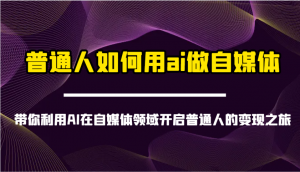 普通人如何用ai做自媒体-带你利用AI在自媒体领域开启普通人的变现之旅-搞机圈