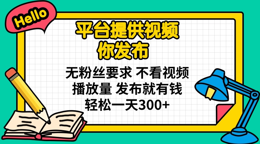 平台提供视频 你发布 无粉丝要求 不看视频播放量 发布就有钱 轻松一天300+-搞机圈