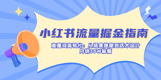 小红书流量掘金指南：直播间高转化：从场景搭建到话术设计，月销30W秘籍-搞机圈