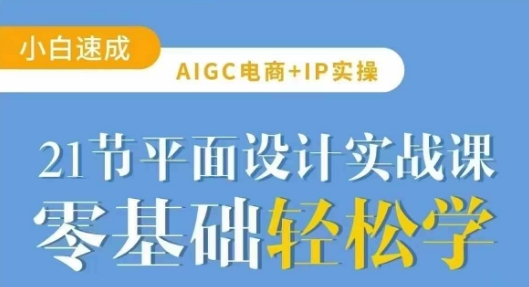 AIGC电商必备实操21节平面设计实战课，教你玩转AI-搞机圈