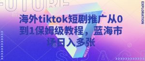 海外tiktok短剧推广从0到1保姆级教程，蓝海市场日入多张-搞机圈