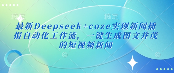 最新Deepseek+coze实现新闻播报自动化工作流，一键生成图文并茂的短视频新闻-搞机圈