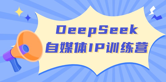 DeepSeek自媒体IP训练营，掌握四位定位法 长板变现模型 开启自媒体新篇章-搞机圈