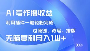 AI写作撸收益，利用插件改写排版100%过原创，小白无脑复制粘贴月入10000+-搞机圈