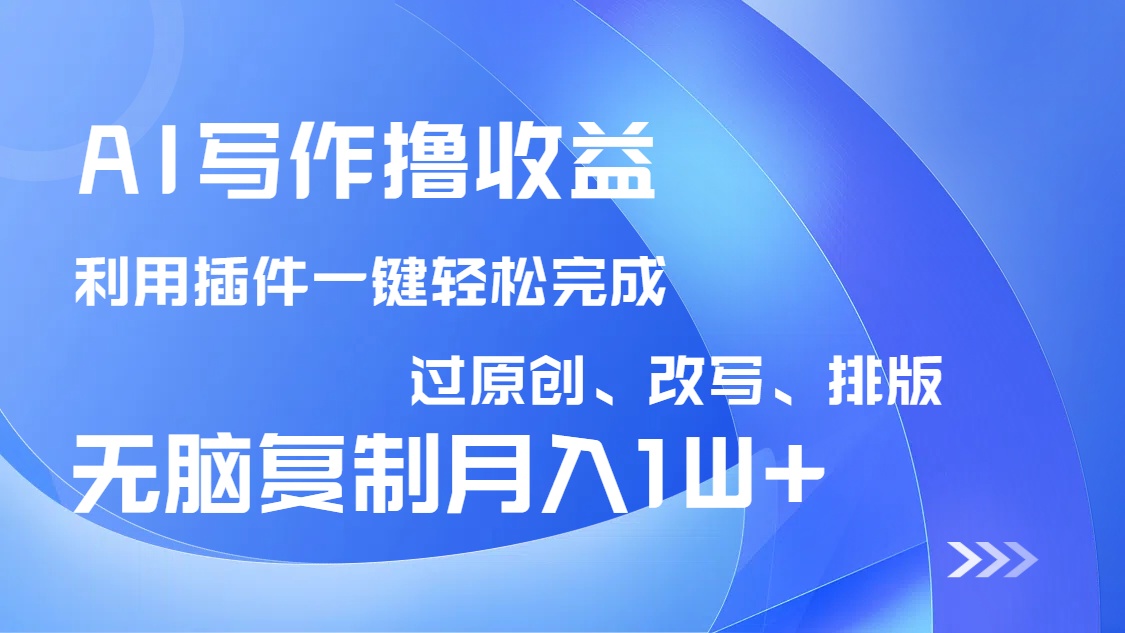 AI写作撸收益，利用插件改写排版100%过原创，小白无脑复制粘贴月入10000+-搞机圈