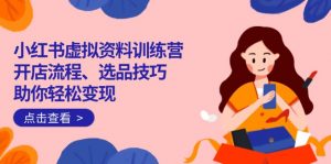 小红书虚拟资料训练营：开店流程、选品技巧一网打尽，助你轻松变现-搞机圈