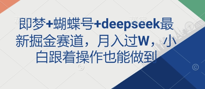 即梦+蝴蝶号+deepseek最新掘金赛道，月入过W，小白跟着操作也能做到-搞机圈