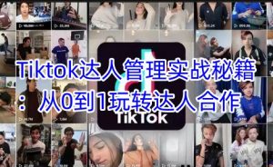Tiktok达人管理实战秘籍：从0到1玩转达人合作-搞机圈